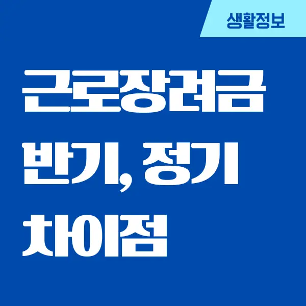 근로장려금 반기 정기 차이, 무엇이 다를까요