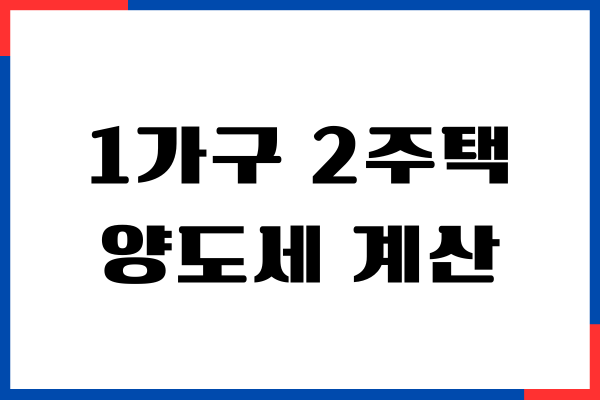 1가구 2주택 양도세 계산 방법, 비과세 요건, 면제 될까