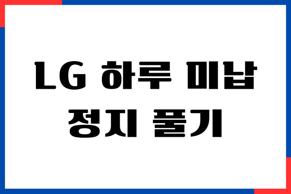 LG 하루 미납 정지 풀기, 요금 납부, 미납금 확인, 주의사항