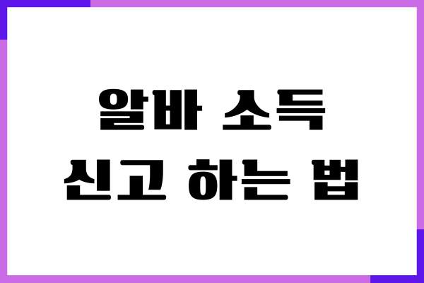 알바 소득 신고 하는 법, 환급까지 받으세요!