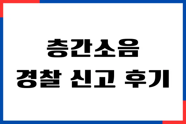 층간소음 경찰 신고 후기, 신고 방법, 이웃사이센터 접수