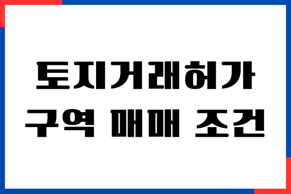 토지거래 허가구역 매매 조건, 필요서류, 규제 내용