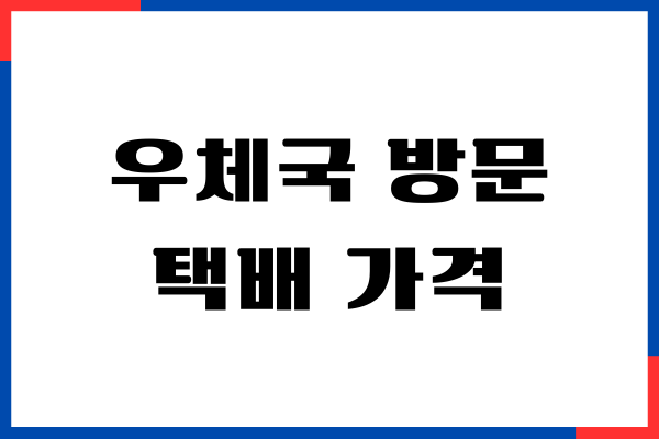 우체국 방문 택배 가격, 접수, 비용, 무게, 이용 방법