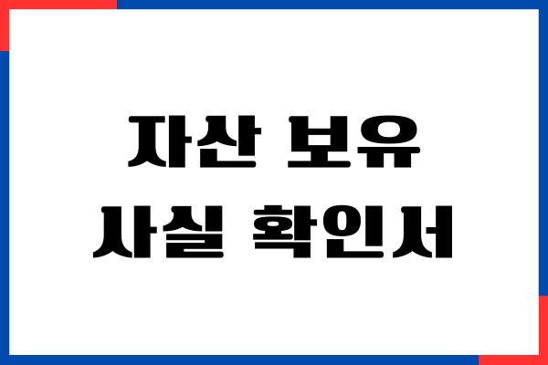 자산 보유 사실 확인서, 작성 방법, 필수 서류, 완벽 가이드