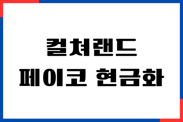 컬쳐랜드 페이코 현금화 방법, 사용처, 온라인 사용, 수수료